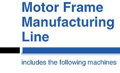 Motor Frame Manufacturing Line includes the following machines